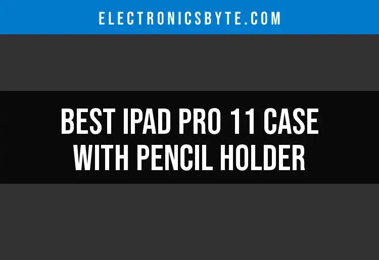 Top 11 iPad Pro 11 Cases with Pencil Holder Reviewed